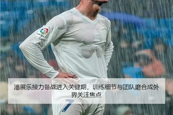 潘展乐接力备战进入关键期，训练细节与团队磨合成外界关注焦点 | mktiyu